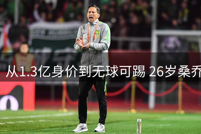 从1.3亿身价到无球可踢 26岁桑乔的陨落之路令人唏嘘