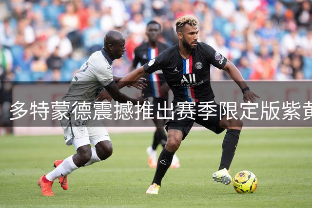 多特蒙德震撼推出赛季限定版紫黄战袍 将于日本联赛首秀