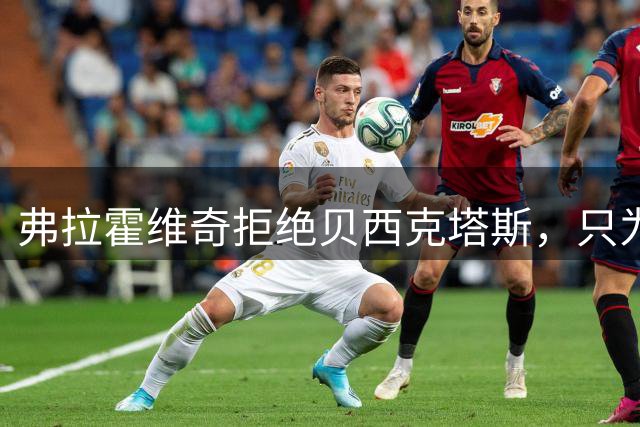 弗拉霍维奇拒绝贝西克塔斯，只为等待巴萨最后通知
