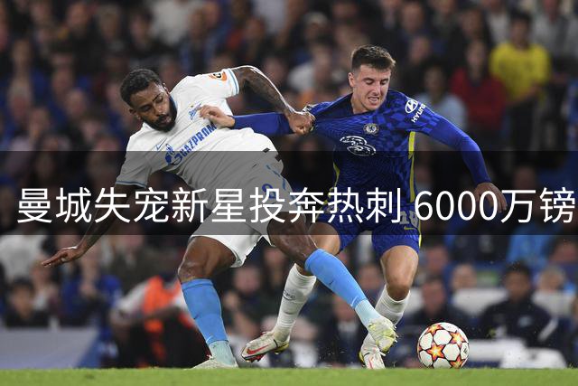 曼城失宠新星投奔热刺 6000万镑转会能否实现双赢？