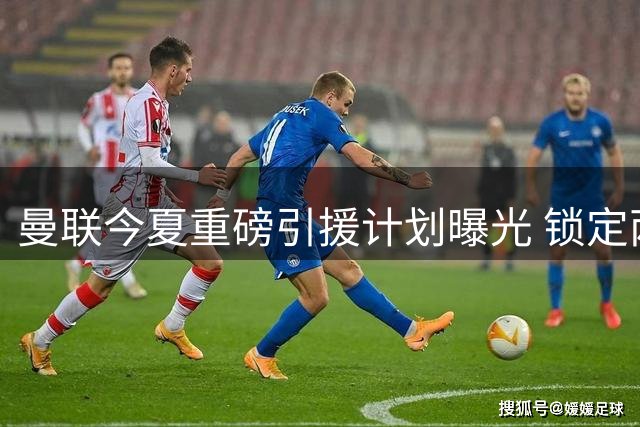 曼联今夏重磅引援计划曝光 锁定两大边路攻击手