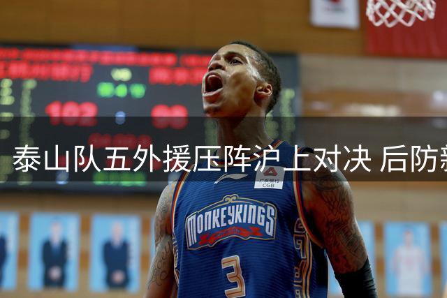 泰山队五外援压阵沪上对决 后防新星临危受命守龙门